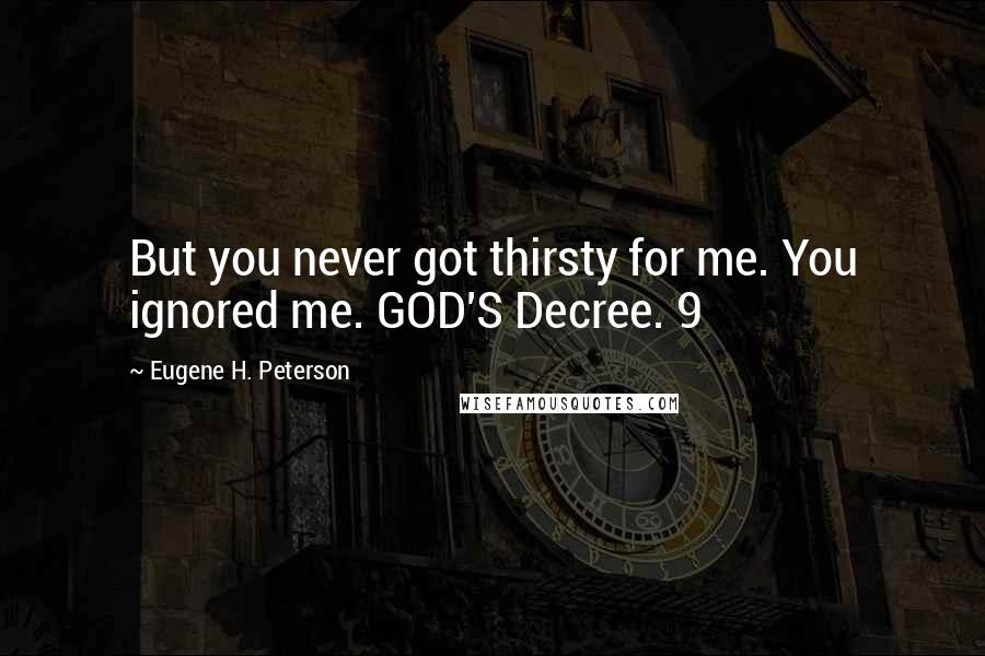 Eugene H. Peterson Quotes: But you never got thirsty for me. You ignored me. GOD'S Decree. 9