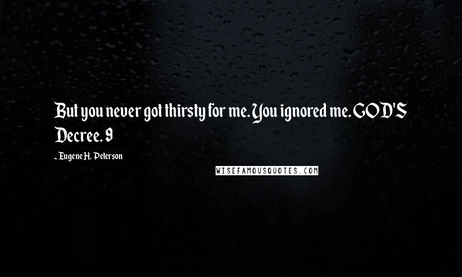 Eugene H. Peterson Quotes: But you never got thirsty for me. You ignored me. GOD'S Decree. 9