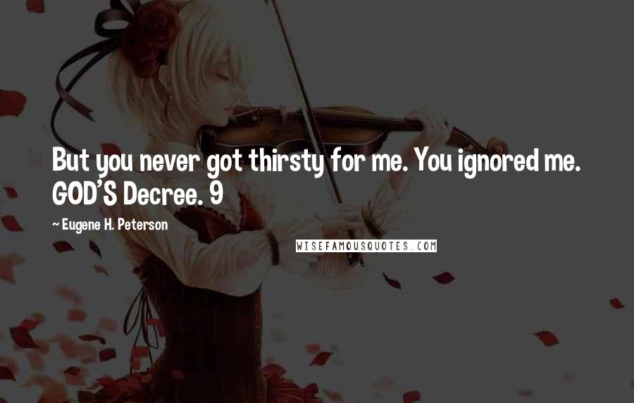 Eugene H. Peterson Quotes: But you never got thirsty for me. You ignored me. GOD'S Decree. 9