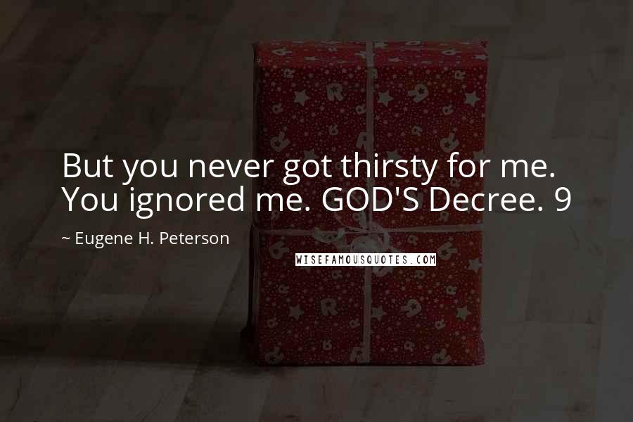 Eugene H. Peterson Quotes: But you never got thirsty for me. You ignored me. GOD'S Decree. 9