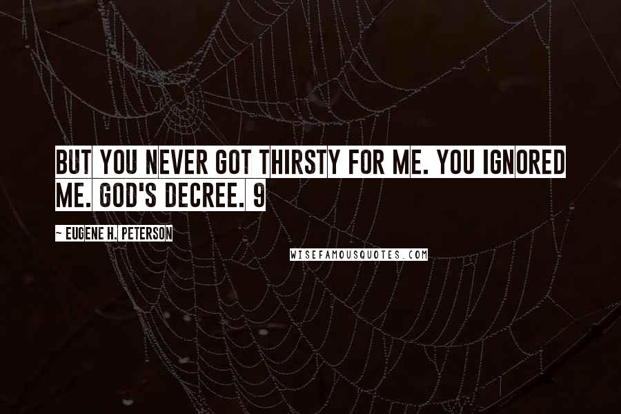 Eugene H. Peterson Quotes: But you never got thirsty for me. You ignored me. GOD'S Decree. 9