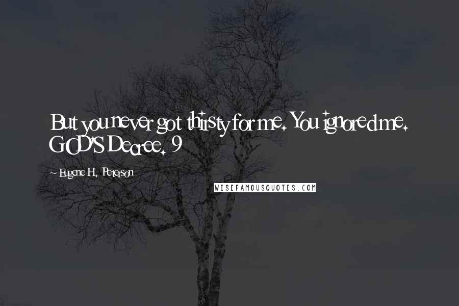 Eugene H. Peterson Quotes: But you never got thirsty for me. You ignored me. GOD'S Decree. 9