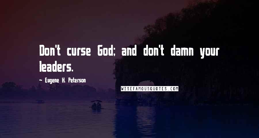 Eugene H. Peterson Quotes: Don't curse God; and don't damn your leaders.