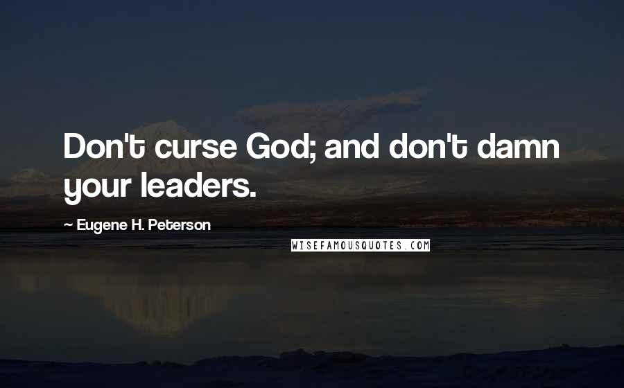 Eugene H. Peterson Quotes: Don't curse God; and don't damn your leaders.