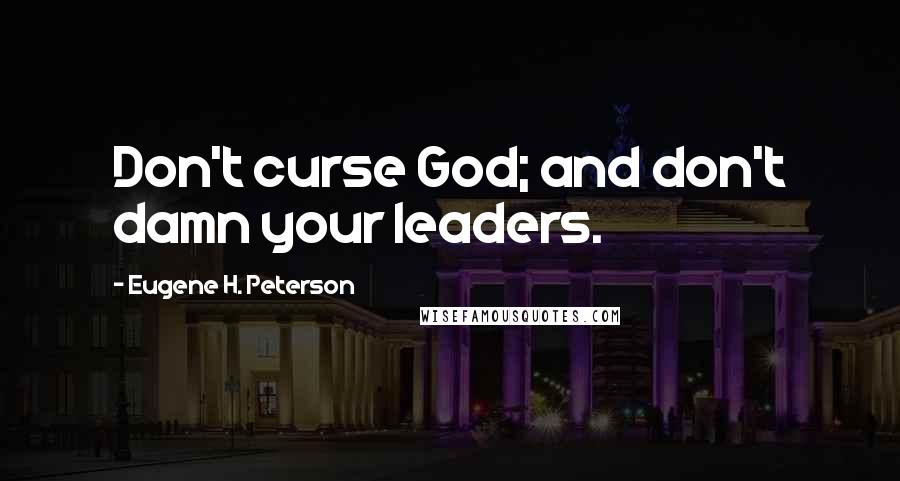 Eugene H. Peterson Quotes: Don't curse God; and don't damn your leaders.