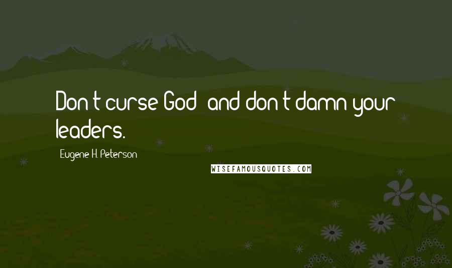 Eugene H. Peterson Quotes: Don't curse God; and don't damn your leaders.
