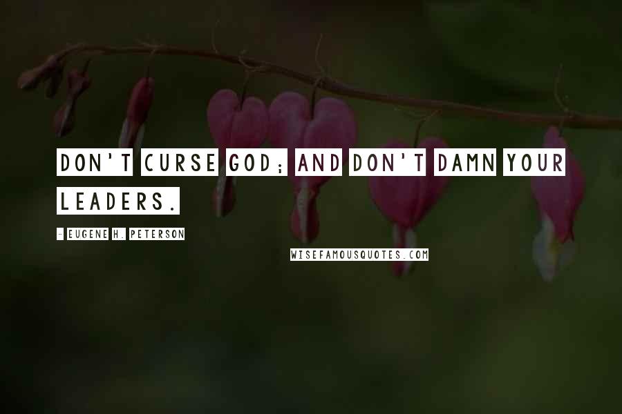 Eugene H. Peterson Quotes: Don't curse God; and don't damn your leaders.