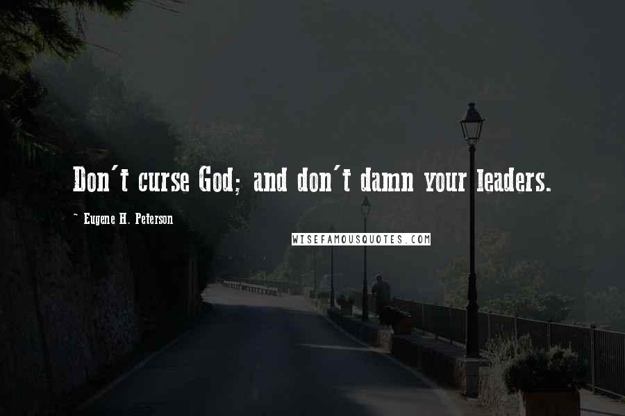 Eugene H. Peterson Quotes: Don't curse God; and don't damn your leaders.