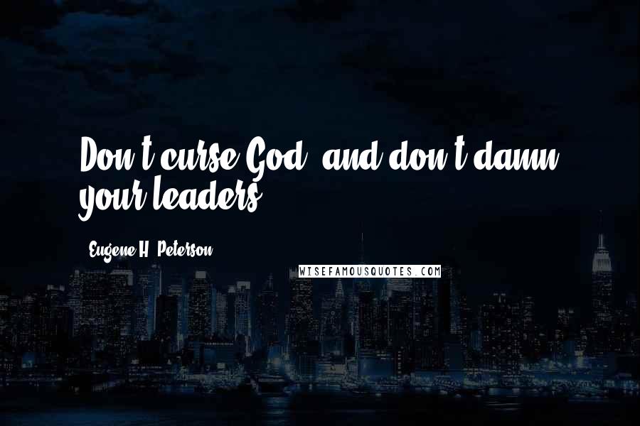 Eugene H. Peterson Quotes: Don't curse God; and don't damn your leaders.