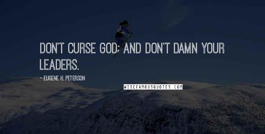 Eugene H. Peterson Quotes: Don't curse God; and don't damn your leaders.