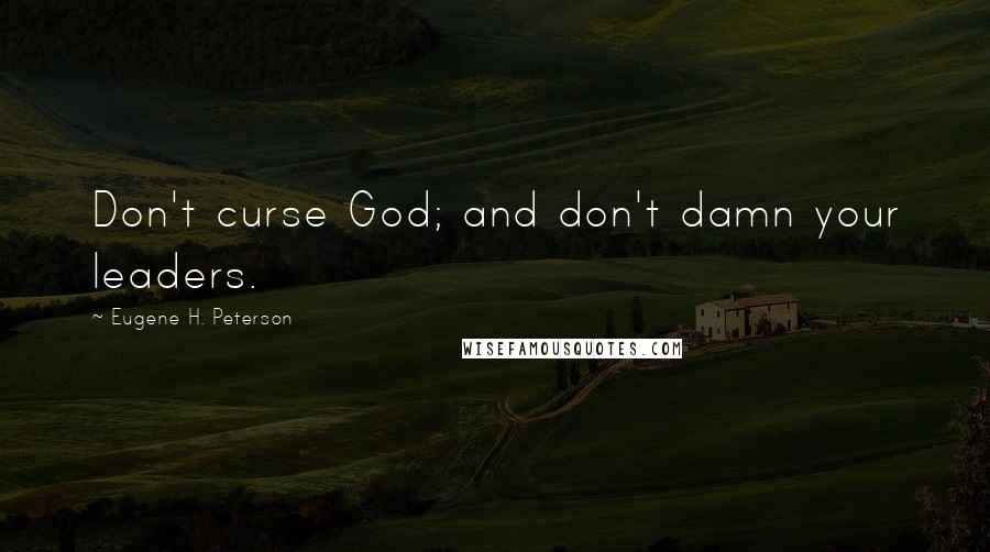 Eugene H. Peterson Quotes: Don't curse God; and don't damn your leaders.