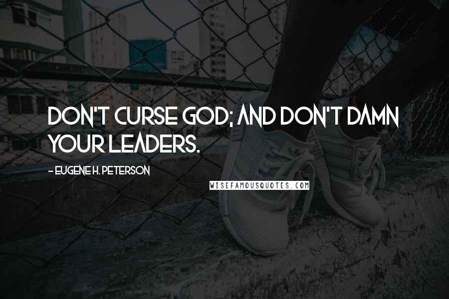 Eugene H. Peterson Quotes: Don't curse God; and don't damn your leaders.