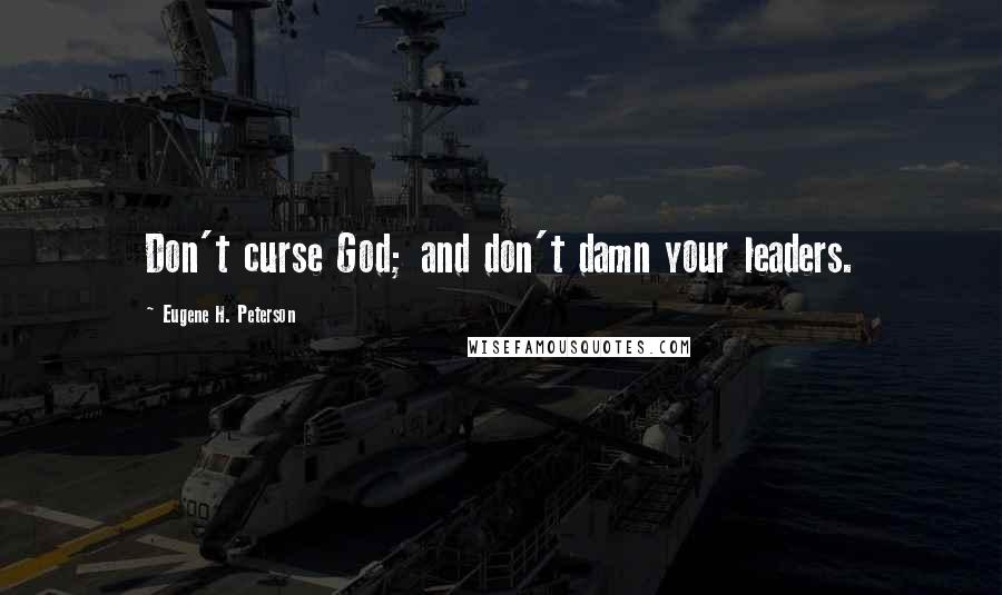 Eugene H. Peterson Quotes: Don't curse God; and don't damn your leaders.