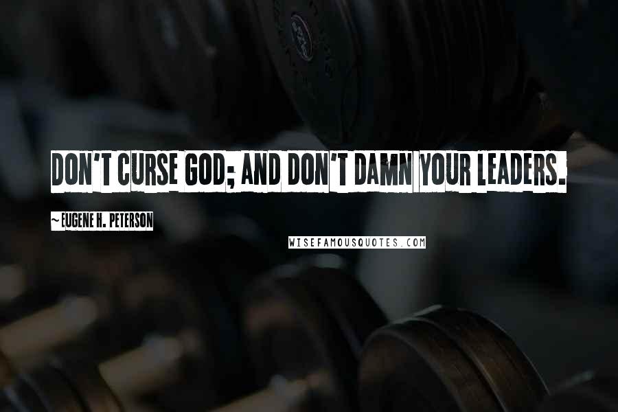 Eugene H. Peterson Quotes: Don't curse God; and don't damn your leaders.