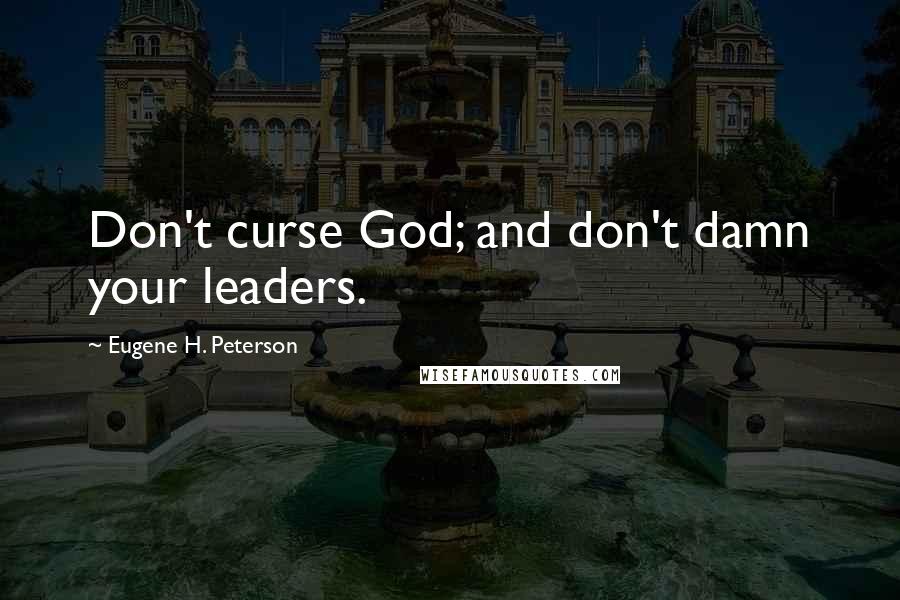Eugene H. Peterson Quotes: Don't curse God; and don't damn your leaders.