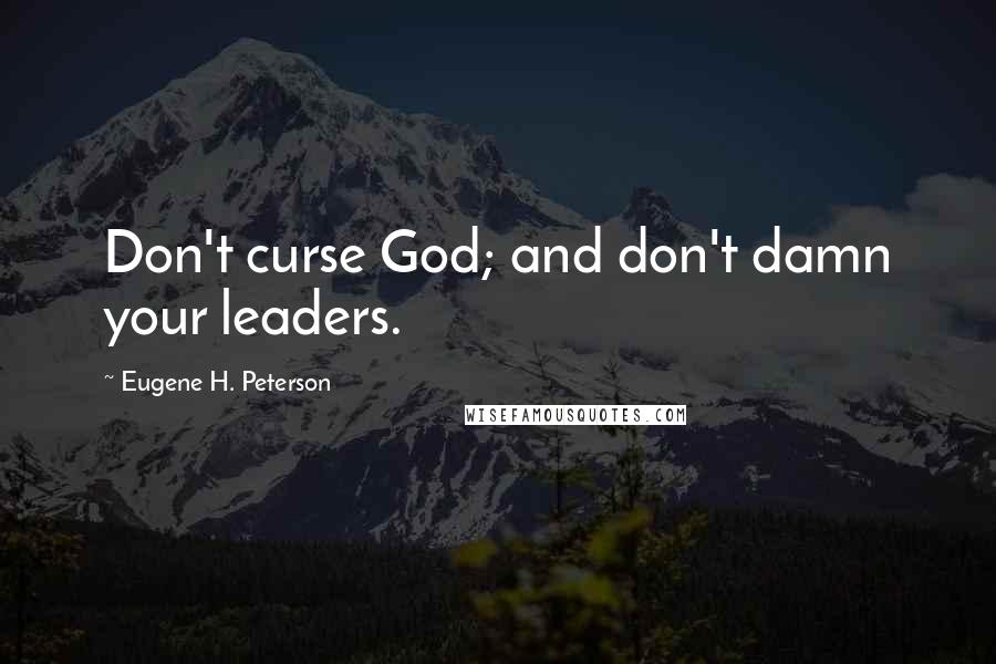 Eugene H. Peterson Quotes: Don't curse God; and don't damn your leaders.