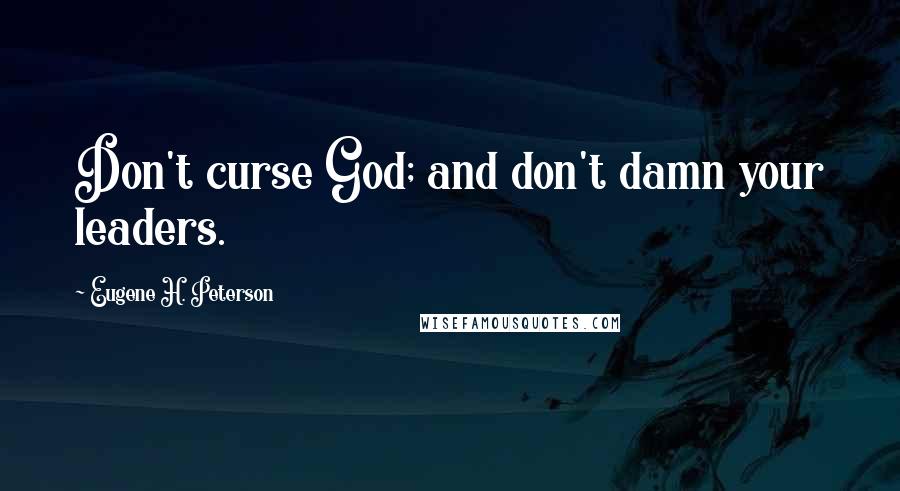 Eugene H. Peterson Quotes: Don't curse God; and don't damn your leaders.