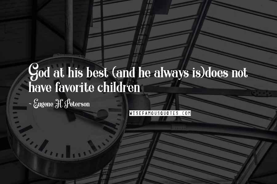 Eugene H. Peterson Quotes: God at his best (and he always is)does not have favorite children