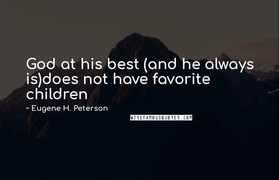 Eugene H. Peterson Quotes: God at his best (and he always is)does not have favorite children