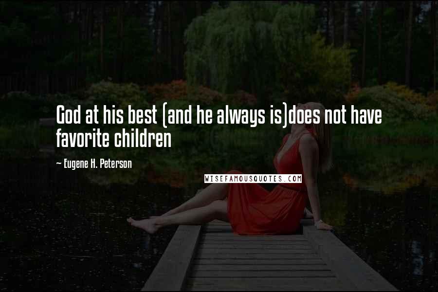 Eugene H. Peterson Quotes: God at his best (and he always is)does not have favorite children