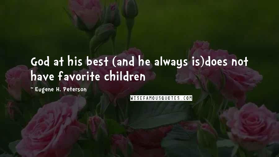 Eugene H. Peterson Quotes: God at his best (and he always is)does not have favorite children