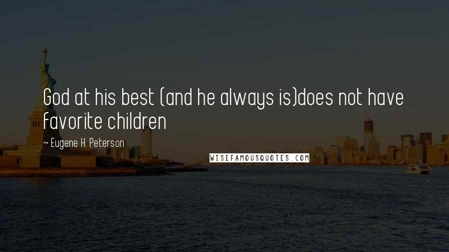 Eugene H. Peterson Quotes: God at his best (and he always is)does not have favorite children