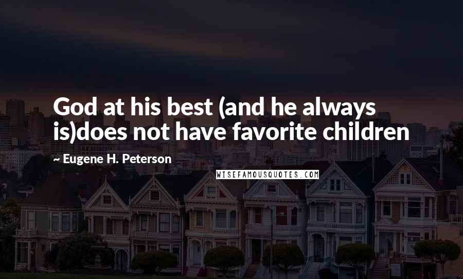 Eugene H. Peterson Quotes: God at his best (and he always is)does not have favorite children