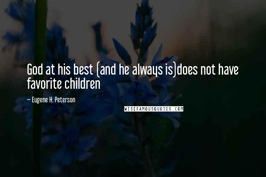 Eugene H. Peterson Quotes: God at his best (and he always is)does not have favorite children