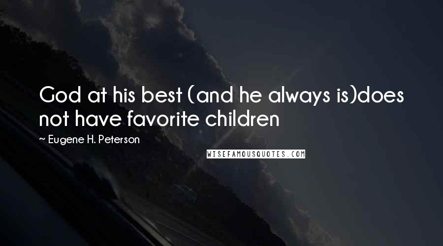 Eugene H. Peterson Quotes: God at his best (and he always is)does not have favorite children