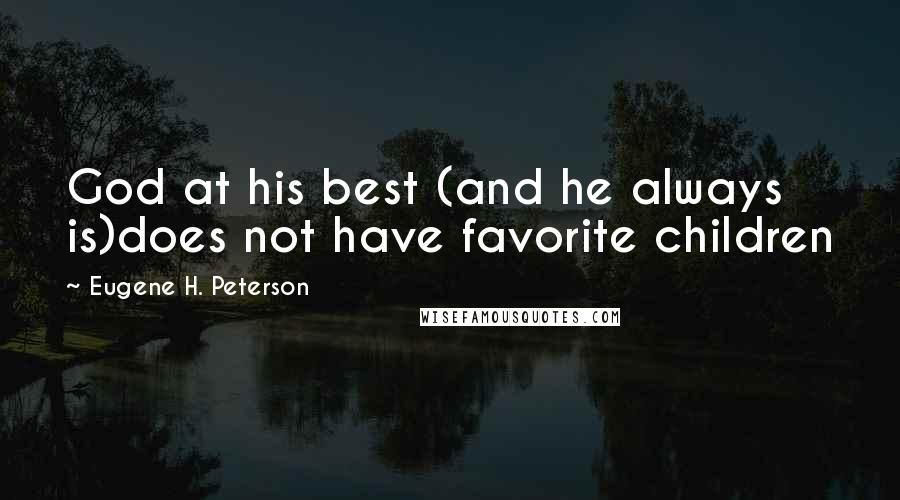 Eugene H. Peterson Quotes: God at his best (and he always is)does not have favorite children