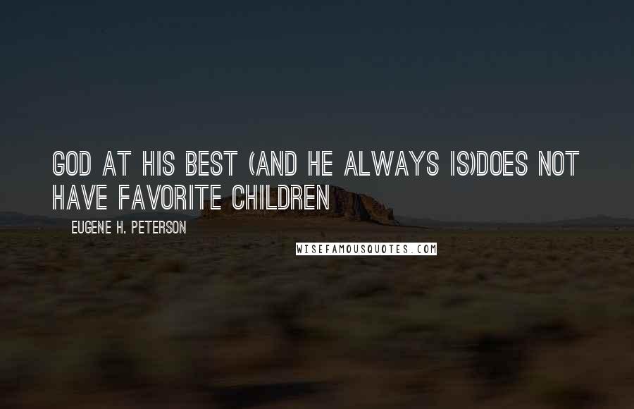 Eugene H. Peterson Quotes: God at his best (and he always is)does not have favorite children