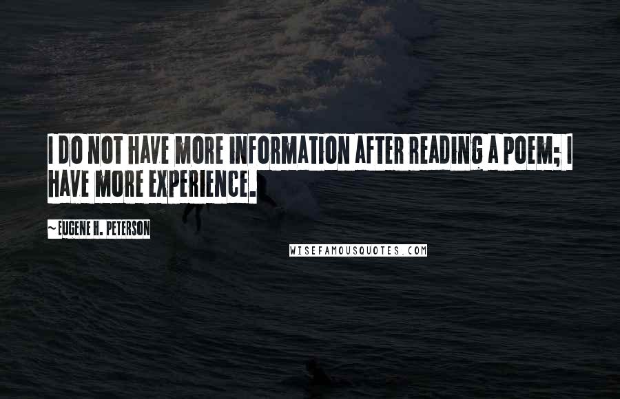 Eugene H. Peterson Quotes: I do not have more information after reading a poem; I have more experience.