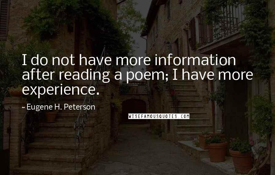 Eugene H. Peterson Quotes: I do not have more information after reading a poem; I have more experience.