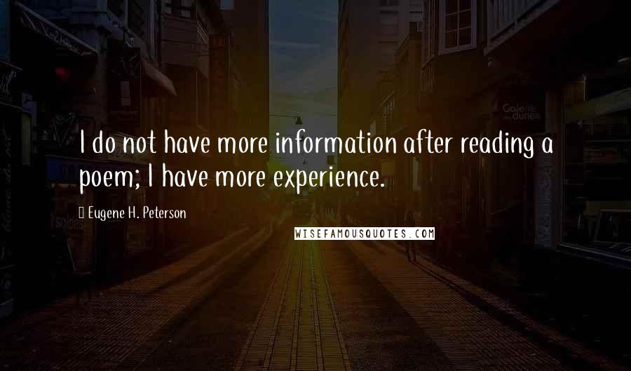 Eugene H. Peterson Quotes: I do not have more information after reading a poem; I have more experience.