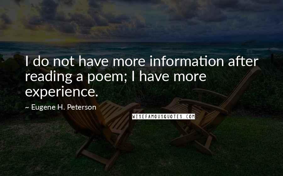 Eugene H. Peterson Quotes: I do not have more information after reading a poem; I have more experience.