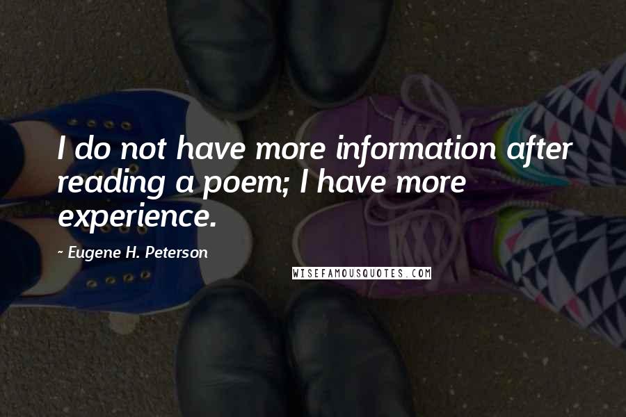 Eugene H. Peterson Quotes: I do not have more information after reading a poem; I have more experience.