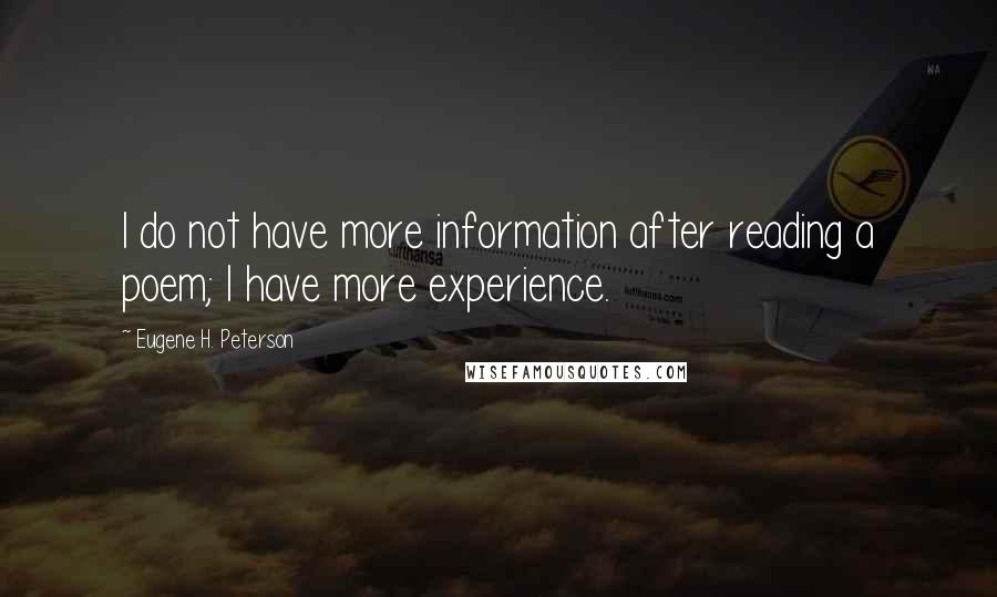 Eugene H. Peterson Quotes: I do not have more information after reading a poem; I have more experience.