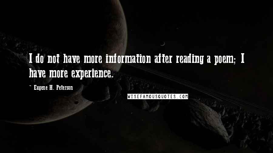 Eugene H. Peterson Quotes: I do not have more information after reading a poem; I have more experience.