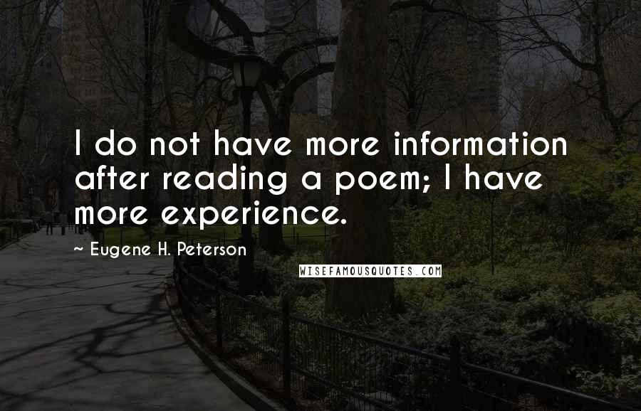 Eugene H. Peterson Quotes: I do not have more information after reading a poem; I have more experience.