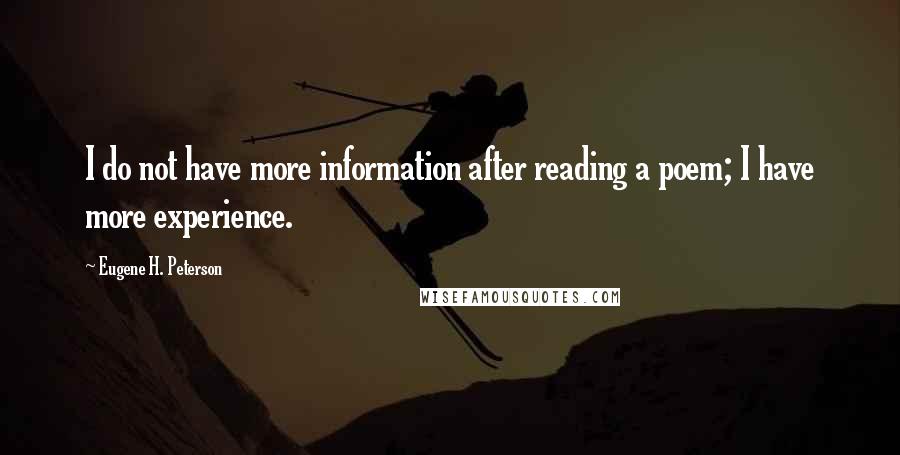 Eugene H. Peterson Quotes: I do not have more information after reading a poem; I have more experience.