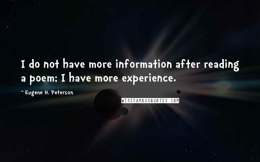 Eugene H. Peterson Quotes: I do not have more information after reading a poem; I have more experience.