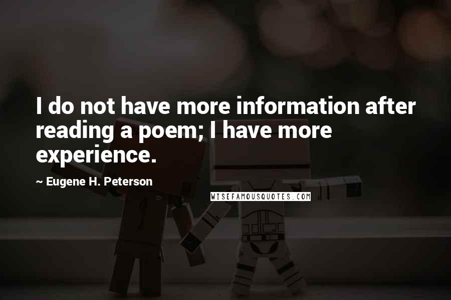 Eugene H. Peterson Quotes: I do not have more information after reading a poem; I have more experience.