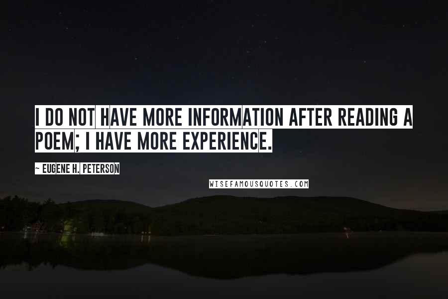 Eugene H. Peterson Quotes: I do not have more information after reading a poem; I have more experience.