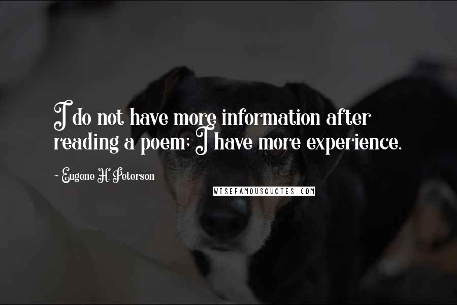 Eugene H. Peterson Quotes: I do not have more information after reading a poem; I have more experience.