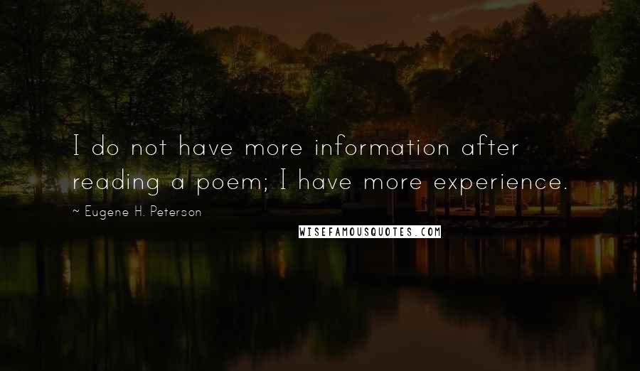 Eugene H. Peterson Quotes: I do not have more information after reading a poem; I have more experience.