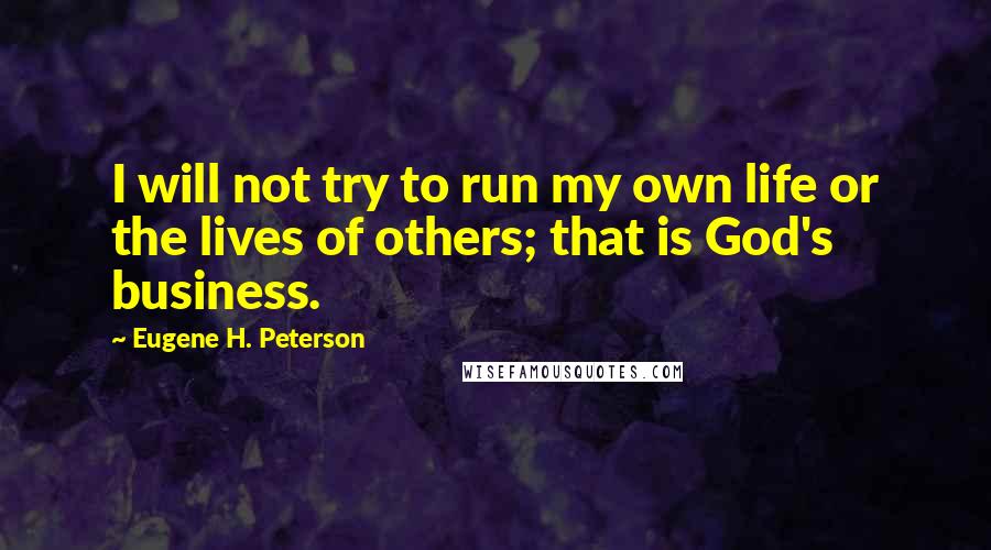 Eugene H. Peterson Quotes: I will not try to run my own life or the lives of others; that is God's business.