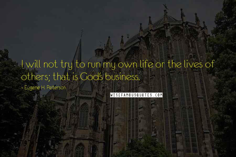 Eugene H. Peterson Quotes: I will not try to run my own life or the lives of others; that is God's business.