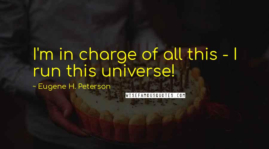 Eugene H. Peterson Quotes: I'm in charge of all this - I run this universe!