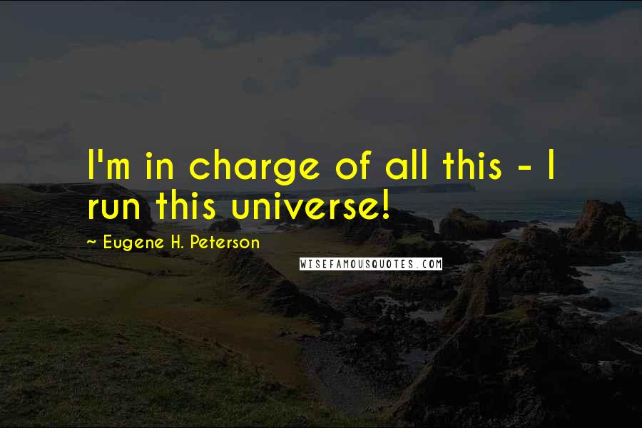 Eugene H. Peterson Quotes: I'm in charge of all this - I run this universe!