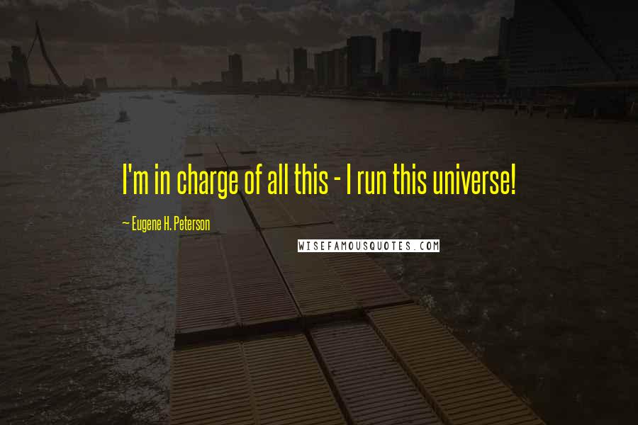 Eugene H. Peterson Quotes: I'm in charge of all this - I run this universe!